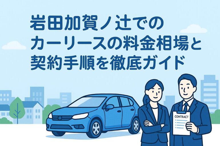 岩田加賀ノ辻でのカーリースの料金相場と契約手順を徹底ガイド