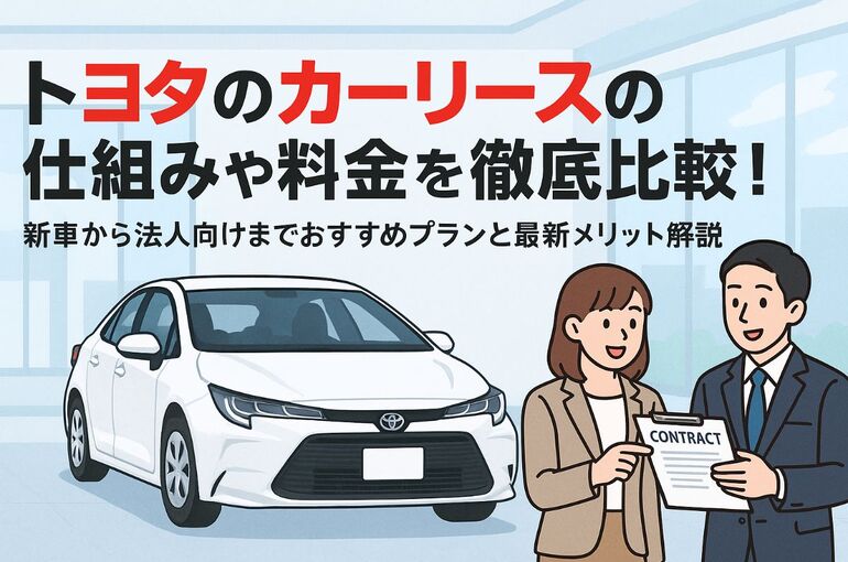 トヨタのカーリースの仕組みや料金を徹底比較！新車から法人向けまでおすすめプランと最新メリット解説