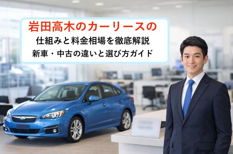岩田高木のカーリースの仕組みと料金相場を徹底解説｜新車・中古の違いと選び方ガイド
