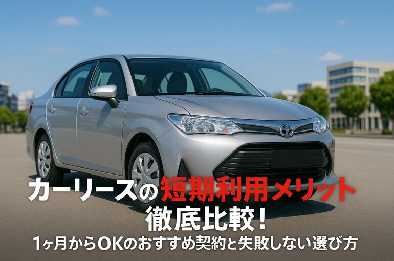 カーリースの短期利用メリットとデメリット徹底比較｜1ヶ月からOKのおすすめ契約と失敗しない選び方