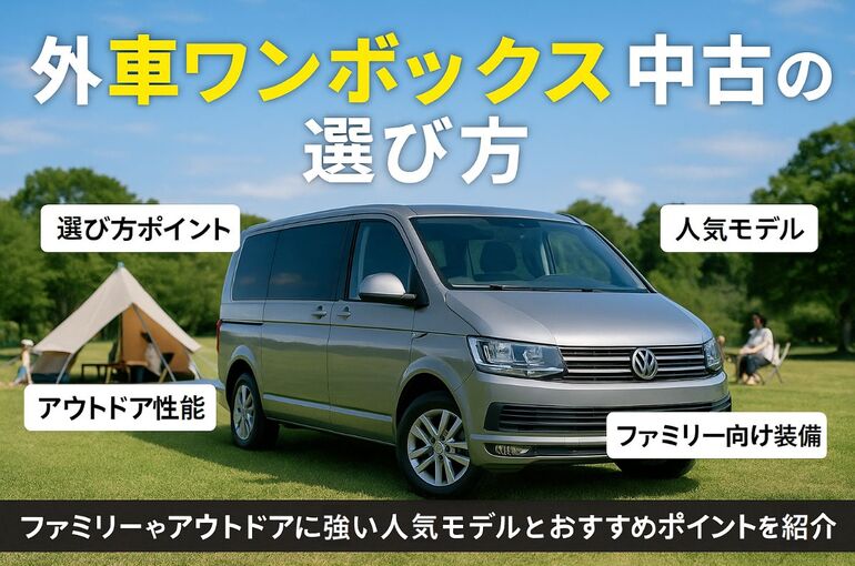 外車ワンボックス中古の選び方と人気モデル比較！ファミリーやアウトドアに強いおすすめポイント解説
