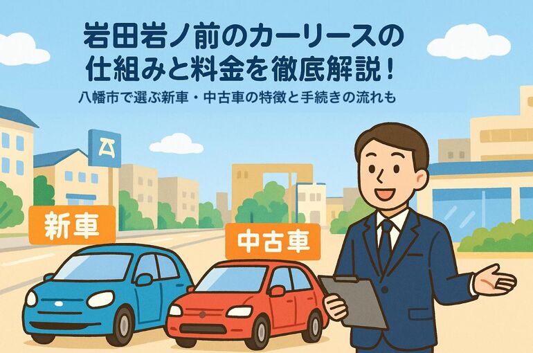 岩田岩ノ前のカーリースの仕組みと料金を徹底解説！八幡市で選ぶ新車・中古車の特徴と手続きの流れも