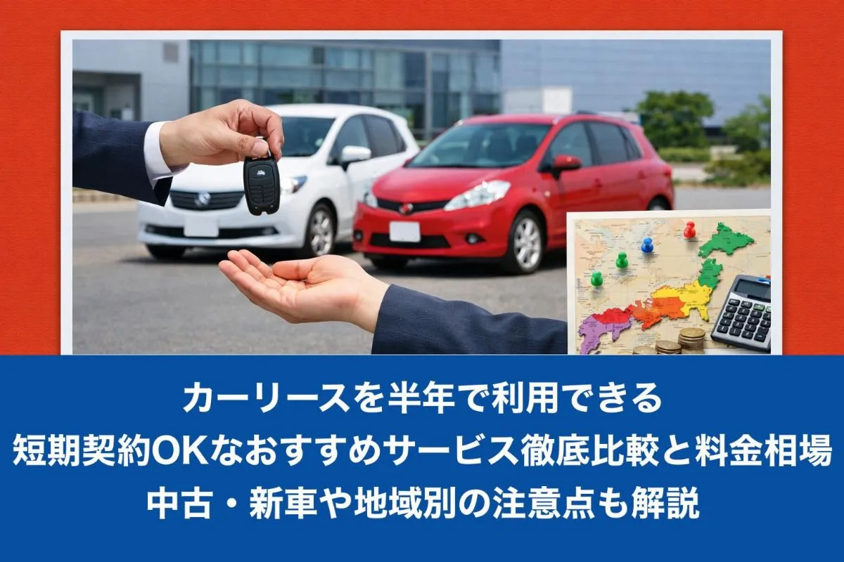カーリースを半年で利用できる短期契約OKなおすすめサービス徹底比較と料金相場【中古・新車や地域別の注意点も解説】