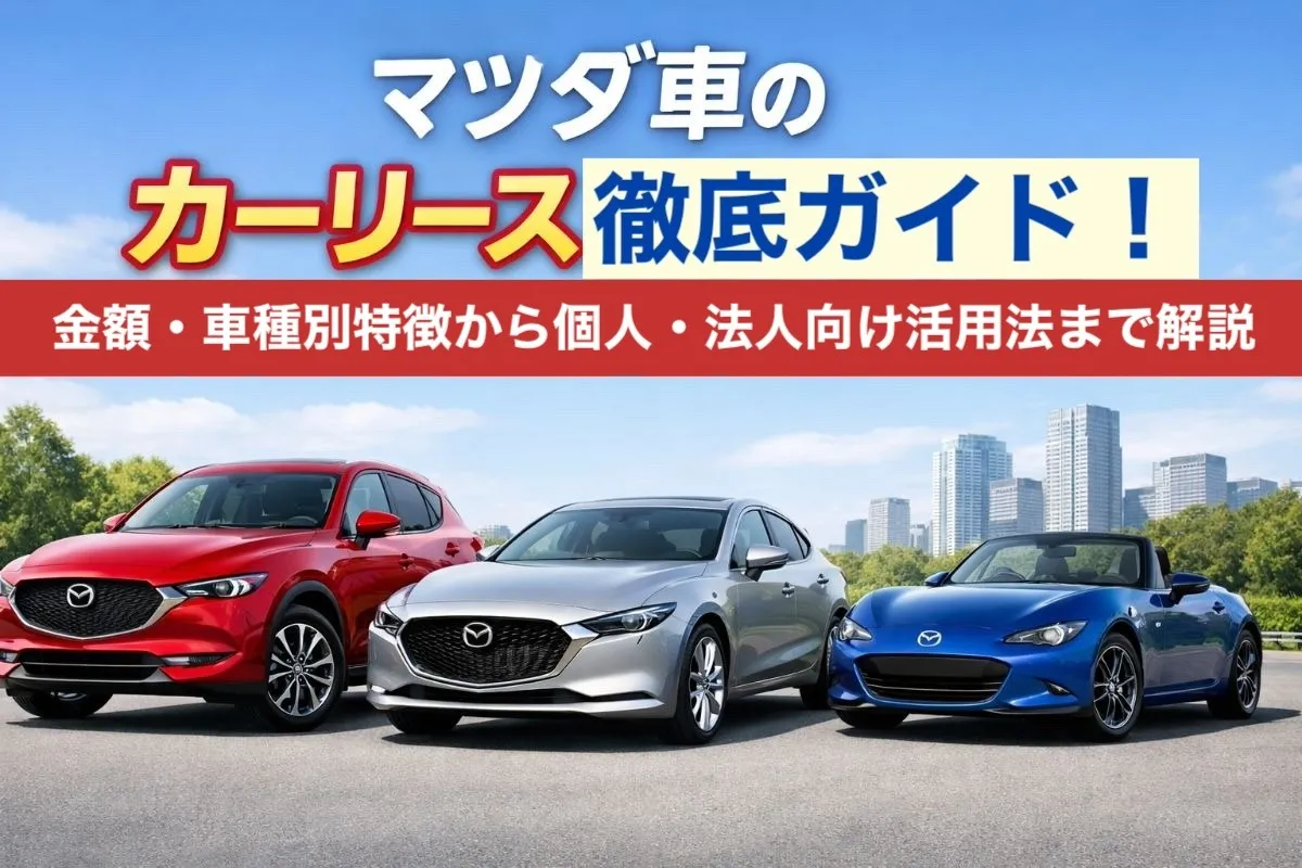 マツダ車のカーリース徹底ガイド!金額・車種別特徴から個人・法人向け活用法まで解説