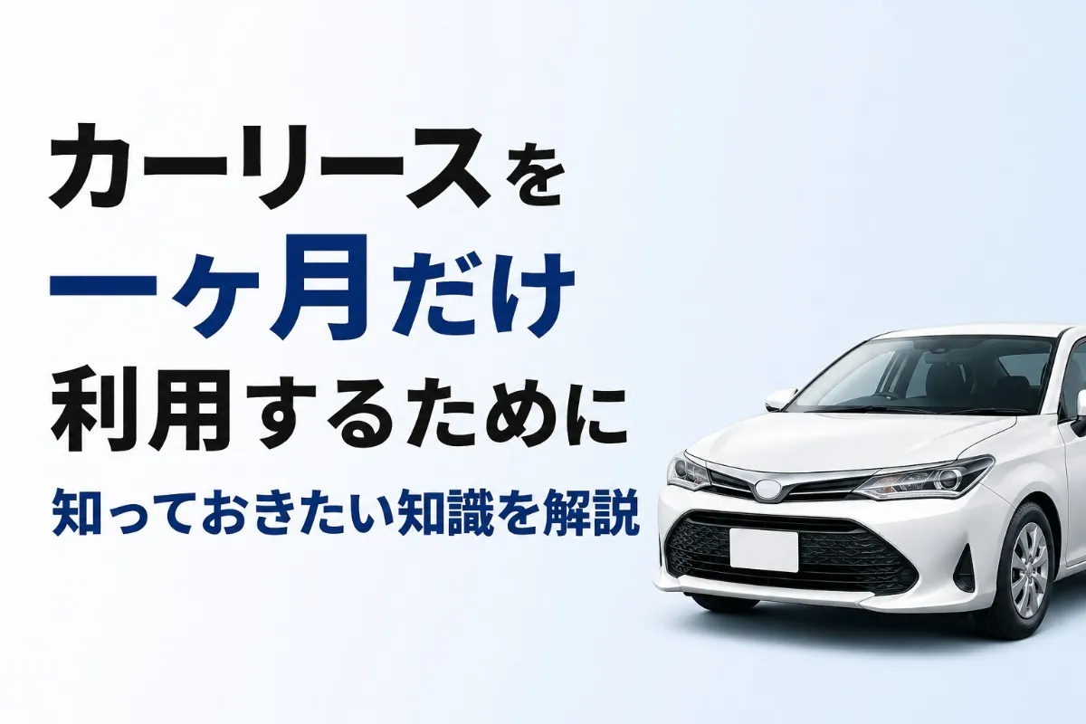 カーリースを一ヶ月だけ利用するために知っておきたい知識を解説