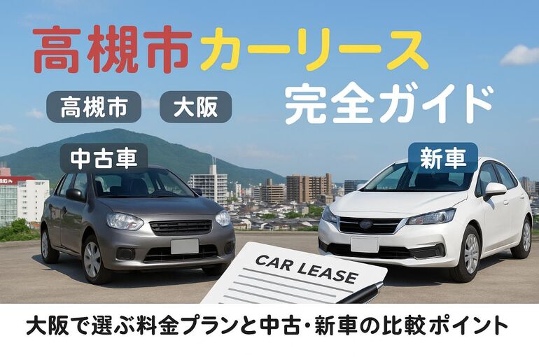 高槻市でカーリースの全知識と大阪で選ぶ月々料金・中古新車比較ガイド